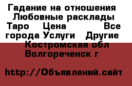 Гадание на отношения. Любовные расклады Таро. › Цена ­ 1 000 - Все города Услуги » Другие   . Костромская обл.,Волгореченск г.